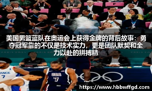 美国男篮蓝队在奥运会上获得金牌的背后故事：勇夺冠军靠的不仅是技术实力，更是团队默契和全力以赴的拼搏精神