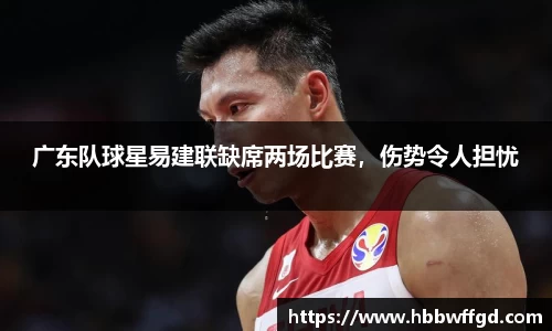广东队球星易建联缺席两场比赛，伤势令人担忧