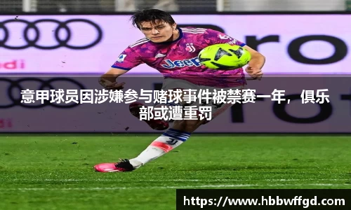 意甲球员因涉嫌参与赌球事件被禁赛一年，俱乐部或遭重罚