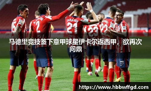 马德里竞技签下意甲球星伊卡尔返西甲，欲再次问鼎