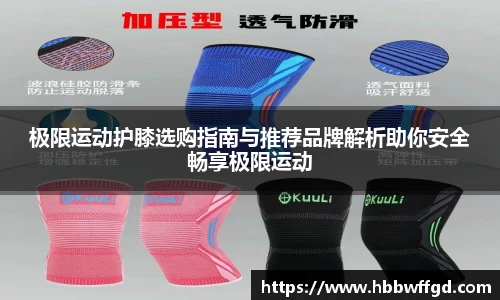 极限运动护膝选购指南与推荐品牌解析助你安全畅享极限运动
