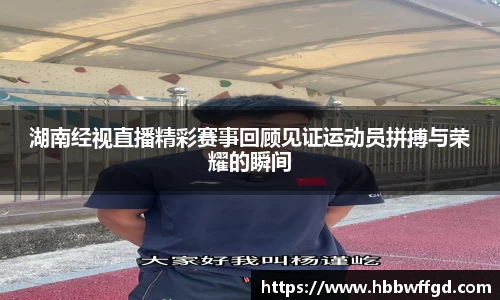 湖南经视直播精彩赛事回顾见证运动员拼搏与荣耀的瞬间