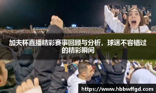 加夫杯直播精彩赛事回顾与分析，球迷不容错过的精彩瞬间