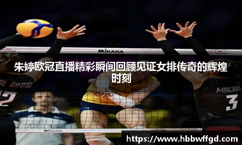 朱婷欧冠直播精彩瞬间回顾见证女排传奇的辉煌时刻